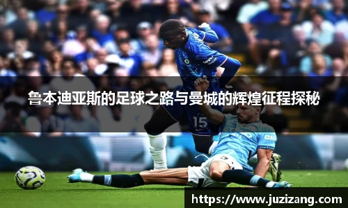 鲁本迪亚斯的足球之路与曼城的辉煌征程探秘