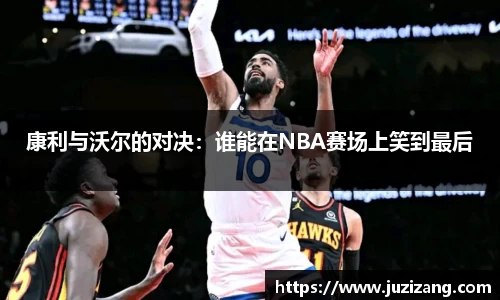 康利与沃尔的对决：谁能在NBA赛场上笑到最后