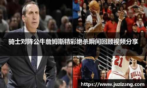 骑士对阵公牛詹姆斯精彩绝杀瞬间回顾视频分享